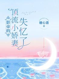 影帝的顶流小娇妻失忆了免费版