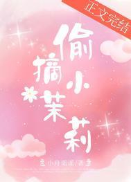 偷摘小茉莉by小舟遥遥免费阅读