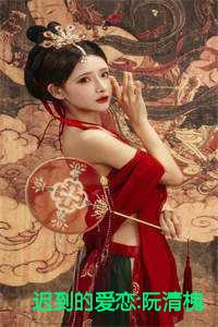 迟到的爱恋阮清槐最精彩的一章