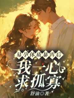 易孕体质暴露后我一心求孤寡全文免费阅读最新章节列表