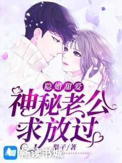 隐婚甜爱神秘老公求放过全文免费阅读