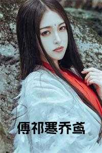 乔鸢傅祁寒全文免费阅读最新章节列表