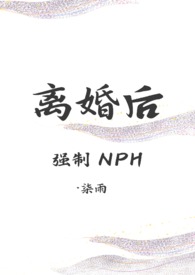 离婚后(强制 nph)染雨