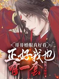 哥哥婚服真好看正好我也有一套燕明堂邢锤言扩写