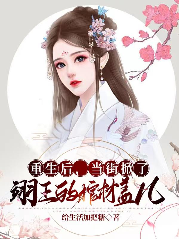 重生后,当街掀了翊王的棺材盖儿