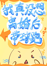 我真没想离婚后带球跑by折旧冬藏免费