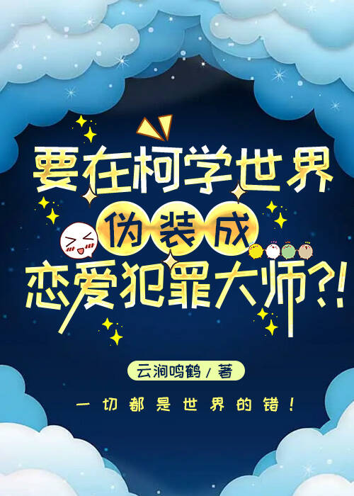 柯学伪装恋爱犯罪大师! 作者云涧鸣鹤