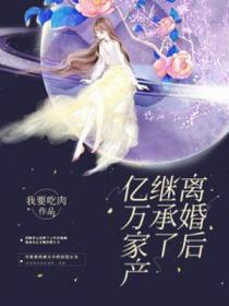 离婚后继承了亿万家产男主