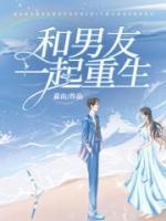 和男友一起重生的女主性谢男主姓周