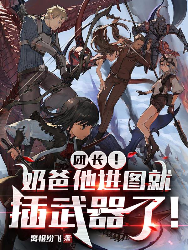 团长奶爸他进图就插武器了穿越