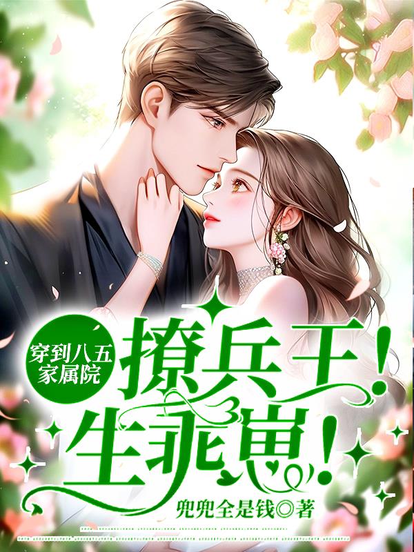 穿到八五家属院撩兵王!生乖崽全文阅读