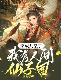穿成九皇子我有人间仙子图 凹凸曼