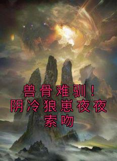 兽骨难驯阴冷狼崽夜夜索吻
