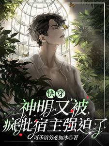 快穿神明又被疯批宿主强迫了txt百度