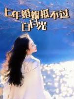 七年婚姻抵不过白月光回头短剧免费观看