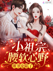 小祖宗腰软心野薄爷沦陷了笔趣