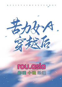 苦力女A穿越后 小米岑 笔趣阁