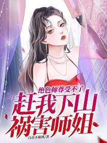绝色师尊受不了赶我下山祸害师姐月姨是哪一章
