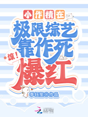 惊!小作精在极限综艺靠作死爆红全文免费阅读