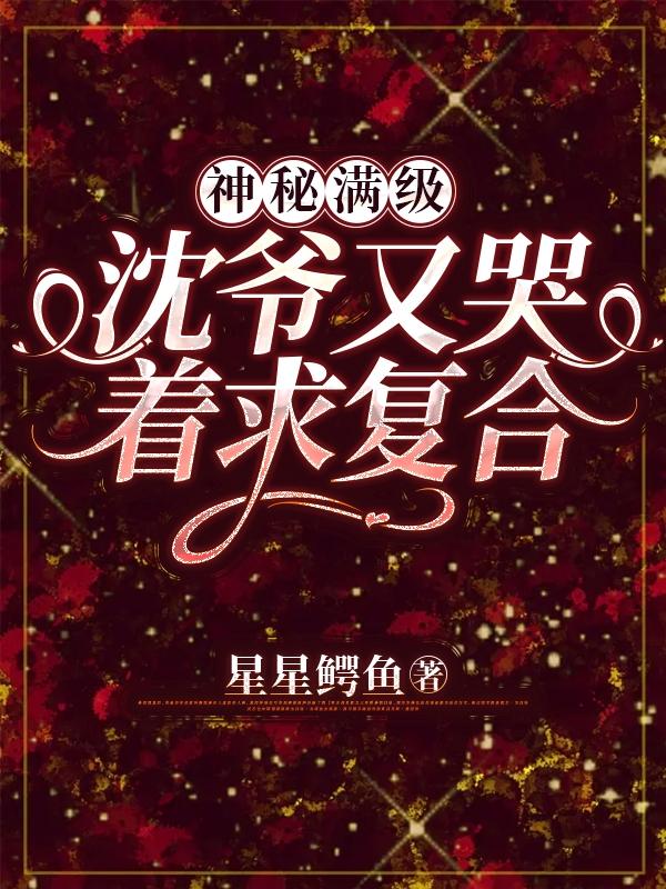 神秘满级沈爷又哭着求复合有车的有哪几章