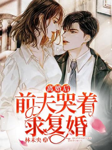 离婚后前夫哭着求复婚全集完整版