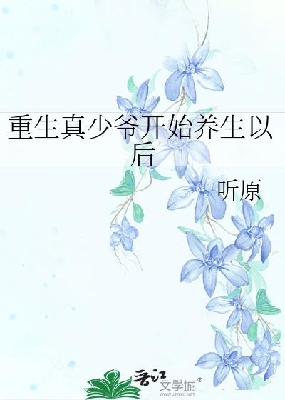 重生真少爷开始养生以后 听原讲的什么