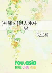 神雕gl 伊人水中央TXT
