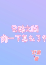 兄妹之间一下怎么了作者灯盏